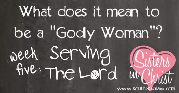 What does it mean to Truly Serve The Lord - Being a Godly Woman