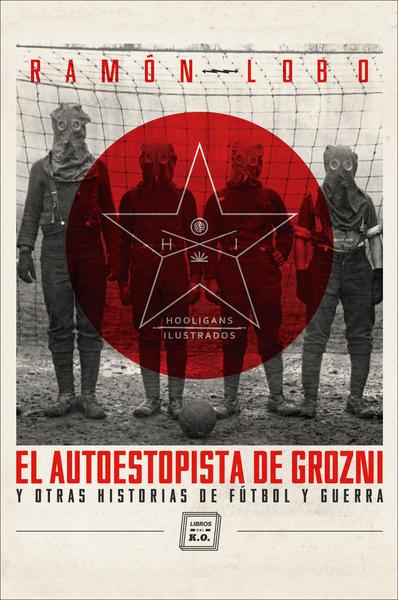 El autoestopista de Grozni y otras historias de fútbol y
