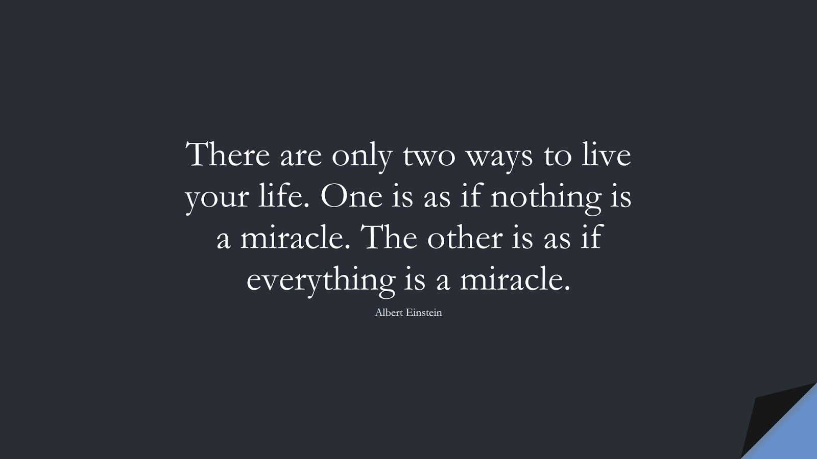 There are only two ways to live your life. One is as if nothing is a miracle. The other is as if everything is a miracle. (Albert Einstein);  #ZenQuotesandProverbs