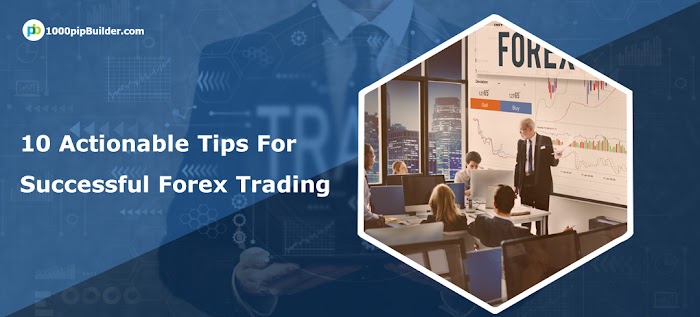 10 Actionable Tips For Successful Forex Trading