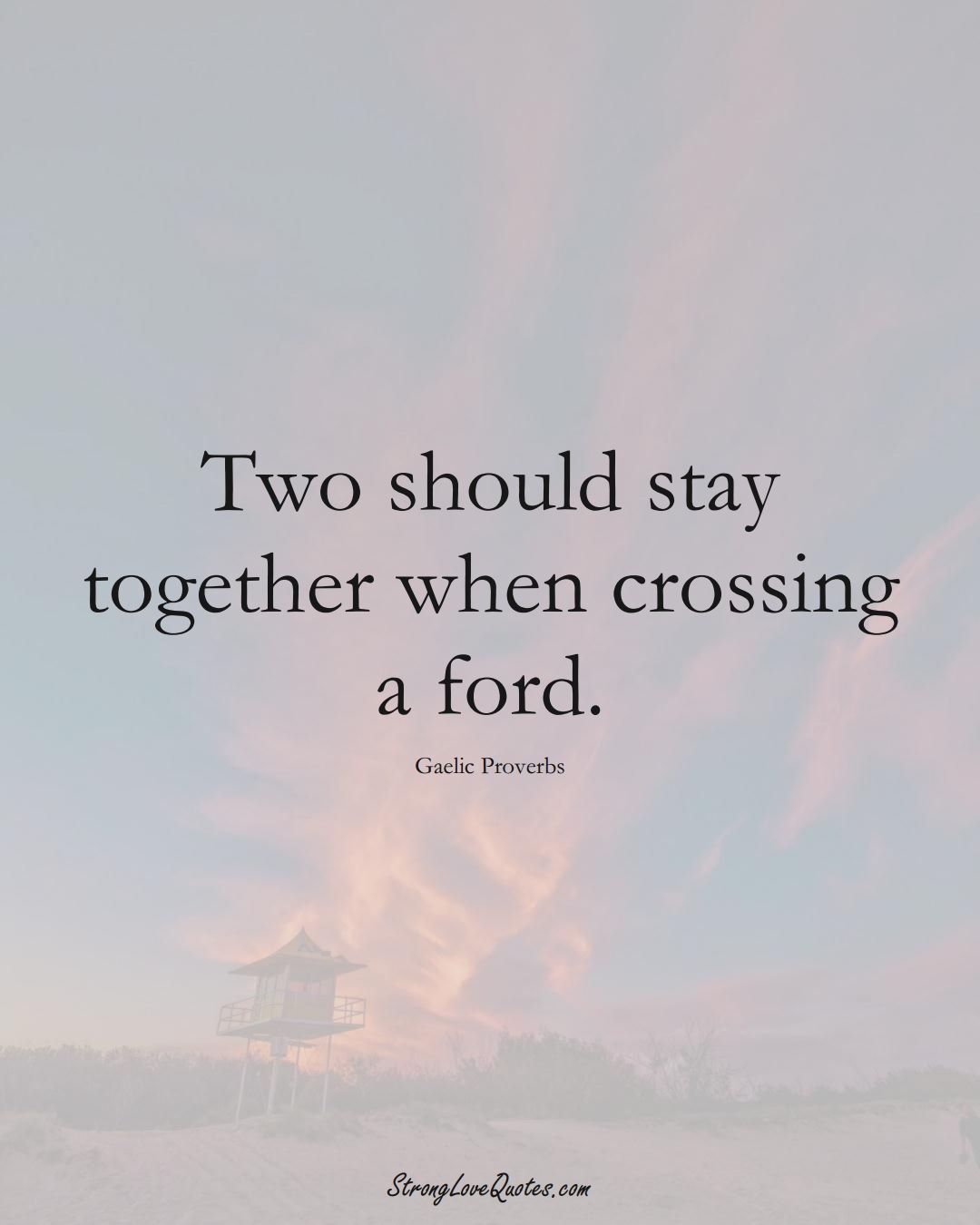Two should stay together when crossing a ford. (Gaelic Sayings);  #aVarietyofCulturesSayings
