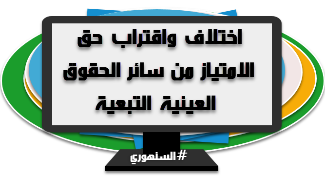 اختلاف واقتراب حق الامتياز من سائر الحقوق العينية التبعية شروح السنهوري للقانون Laws Master