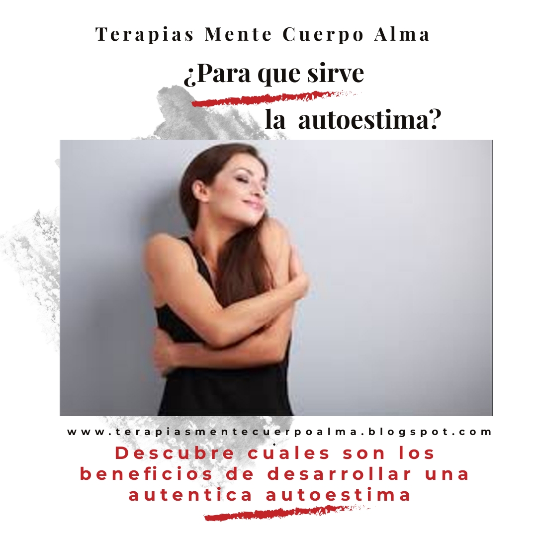 TERAPIAS MENTE CUERPO ALMA ¿PARA QUE SIRVE LA AUTOESTIMA? TERAPIAS MENTE CUERPO ALMA ¿PARA QUE SIRVE LA AUTOESTIMA?