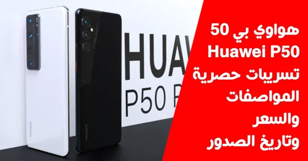 هواوي بي 50 - Huawei P50 تسريبات حصرية حول مواصفاته وتاريخ الصدور مع السعر