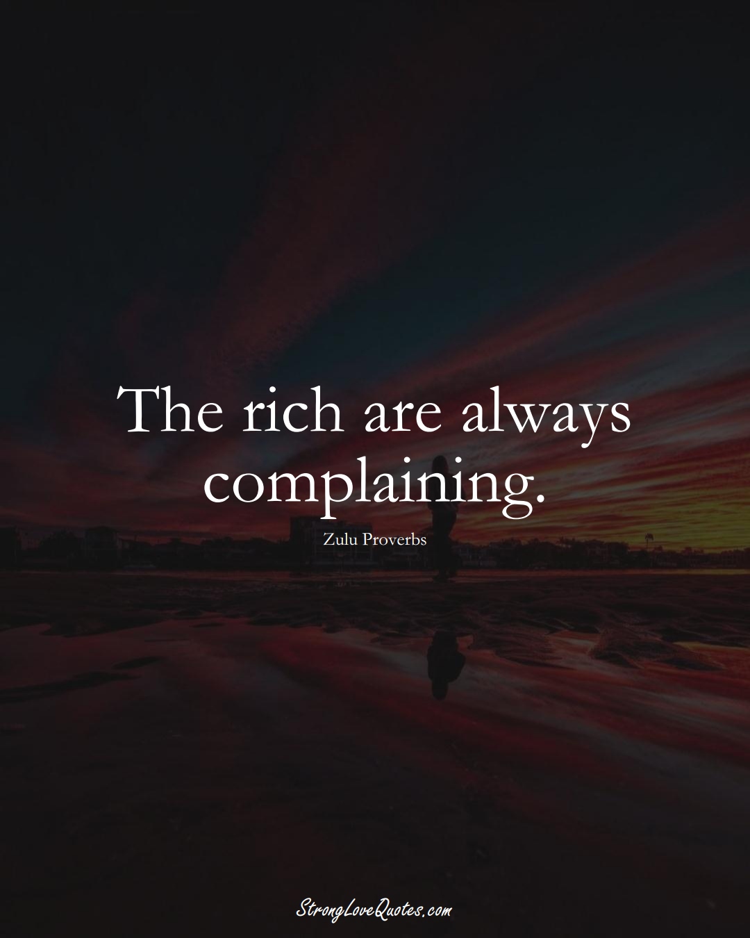 The rich are always complaining. (Zulu Sayings);  #aVarietyofCulturesSayings