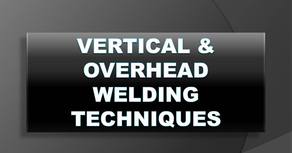 Vertical and Overhead Welding Techniques