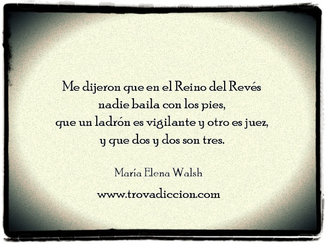 Me dijeron que en el Reino del Revés nadie baila con los pies, que un ladrón es vigilante y otro es juez, y que dos y dos son tres.