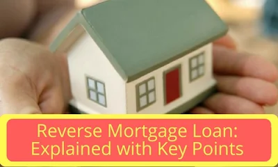 Reverse Mortgage Loan: Explained with Key Points