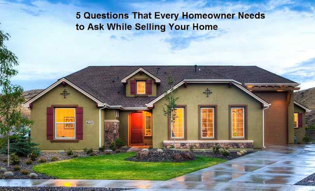 5 Questions That Every Homeowner Needs to Ask While Selling Your Home