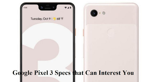 Google Pixel 3 Specs that Can Interest You Google Pixel 3 Specs that Can Interest You