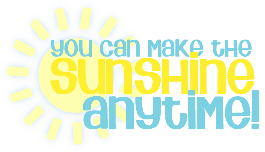 You Can Make The Sun Shine Anytime!!!