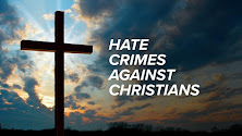 HATE CRIMES AGAINST CHRISTIANS ARE RISING AND WILL NEVER CEASE UNTIL JESUS COMES BACK