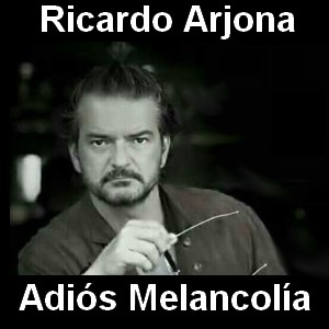 Ricardo Arjona – Adios Melancolia