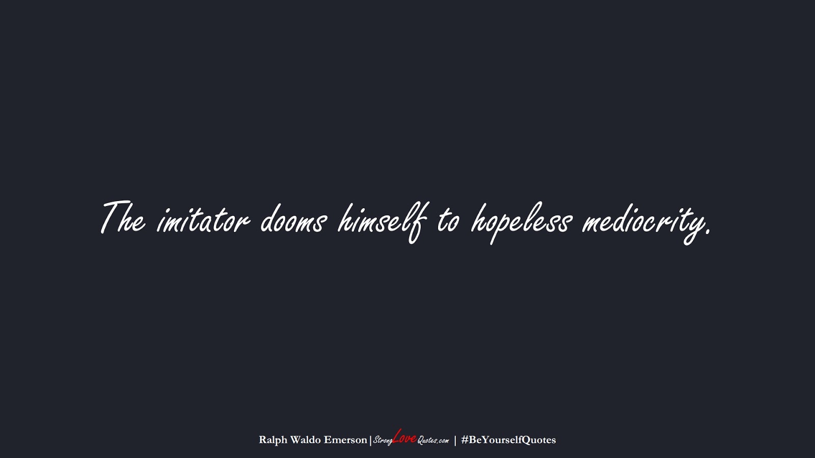 The imitator dooms himself to hopeless mediocrity. (Ralph Waldo Emerson);  #BeYourselfQuotes