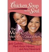 Chicken Soup for the Soul - The Magic of Mothers and Daughters