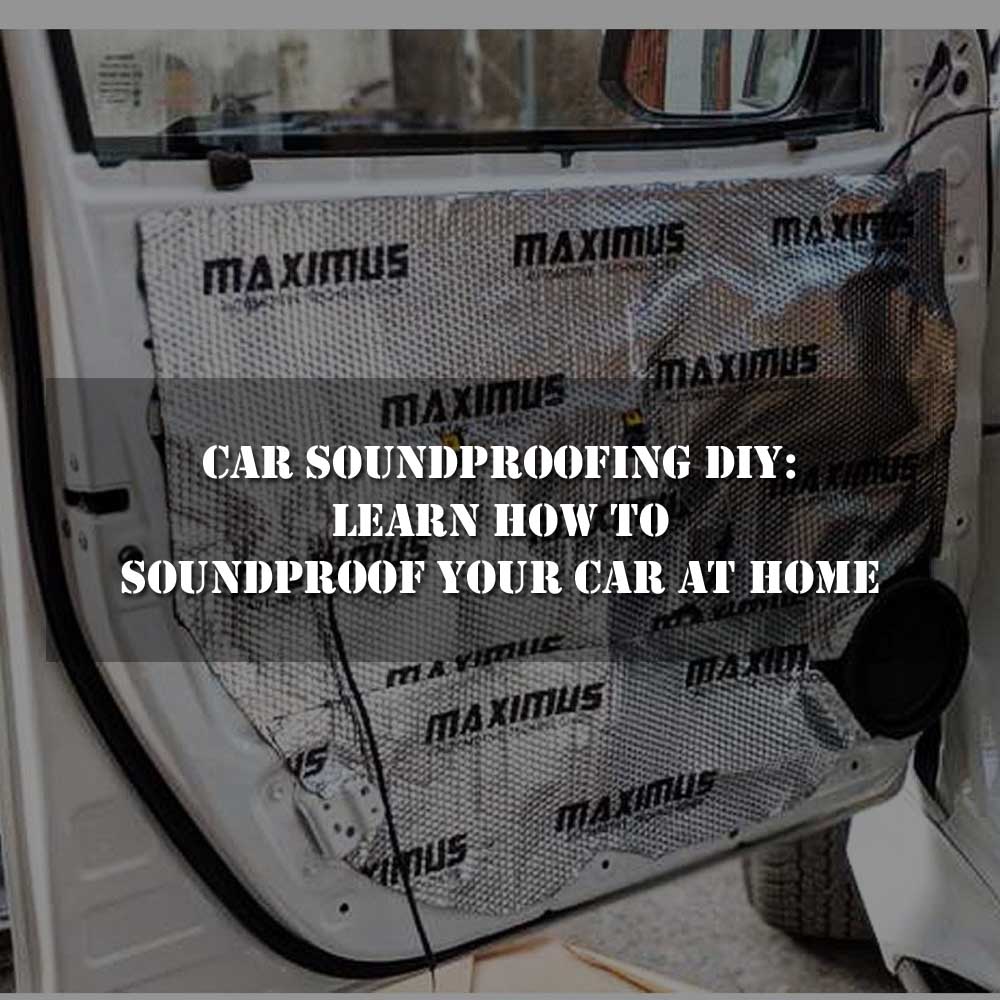 Car Soundproofing DIY Learn How to Soundproof your Car at Home in 2023