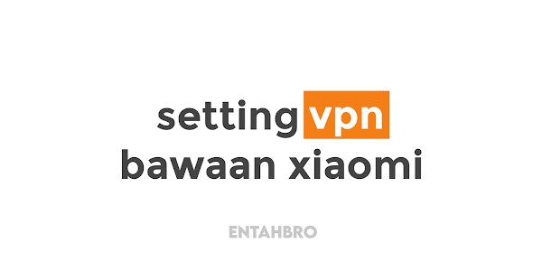 Cara Setting VPN Bawaan Hp Xiaomi, Semua Tipe!