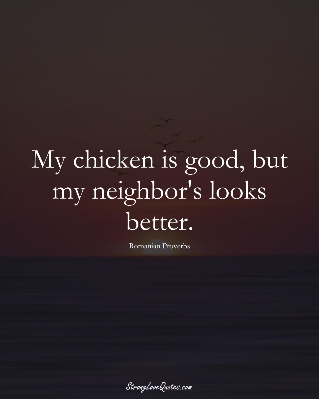 My chicken is good, but my neighbor's looks better. (Romanian Sayings);  #EuropeanSayings