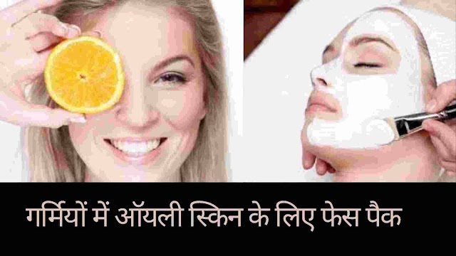 गर्मियों में ऑयली (तैलिये) त्वचा के लिए घरेलू फेस पैक - oily skin face pack for oily skin in hindi
