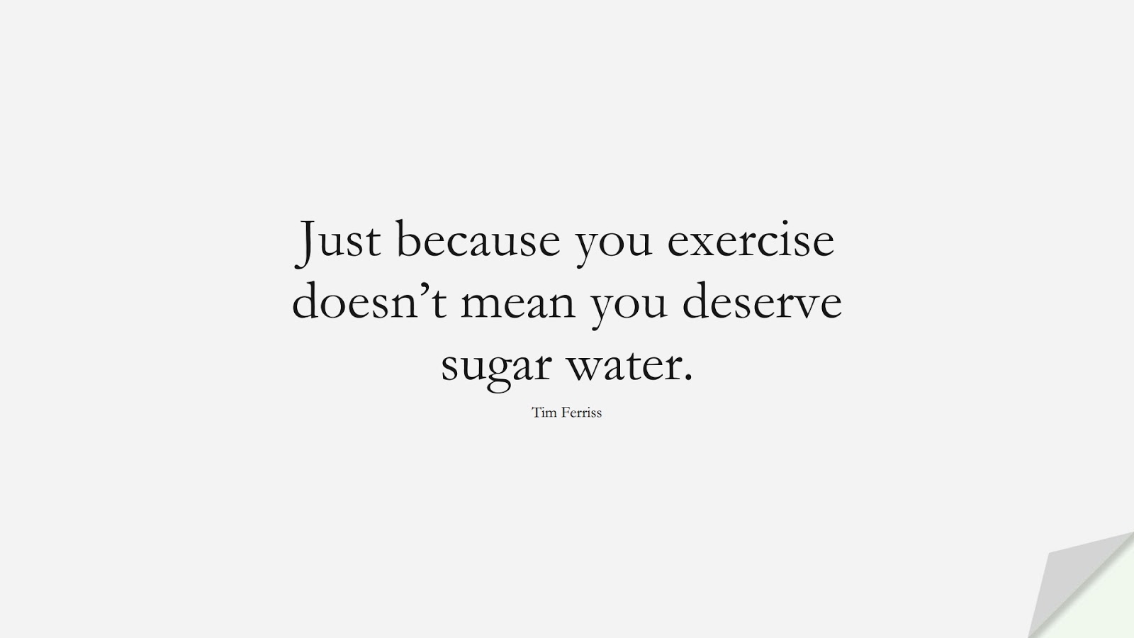 Just because you exercise doesn’t mean you deserve sugar water. (Tim Ferriss);  #TimFerrissQuotes