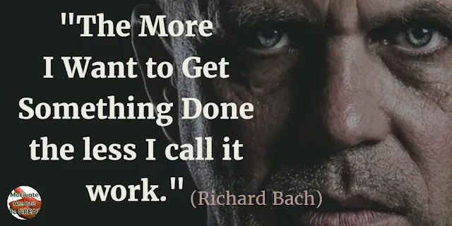 Motivational Quotes For Work: "The more I want to get something done the less I call it work." - Richard Bach