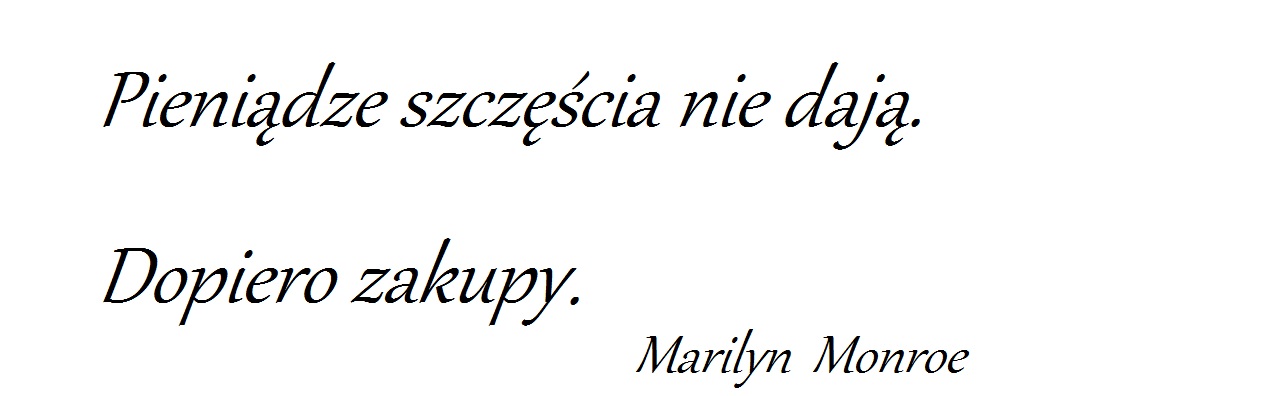 "Pieniądze szczęścia nie dają. Do­piero za­kupy."