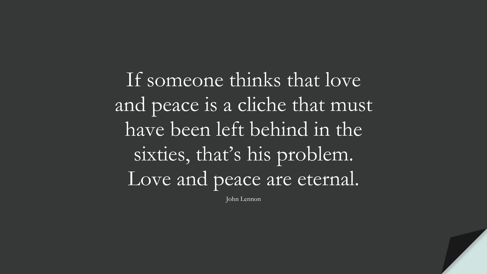 If someone thinks that love and peace is a cliche that must have been left behind in the sixties, that’s his problem. Love and peace are eternal. (John Lennon);  #LoveQuotes