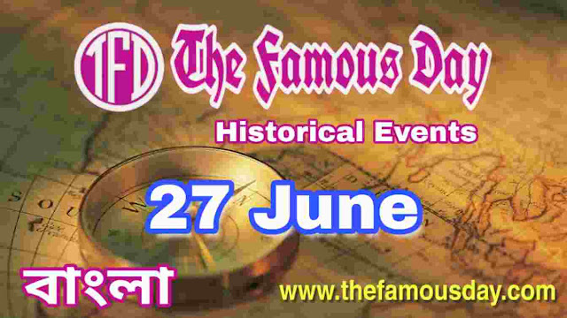 আজকের বিখ্যাত দিনে ইতিহাসের পাতায় : Today's Famous Day 27 June in History