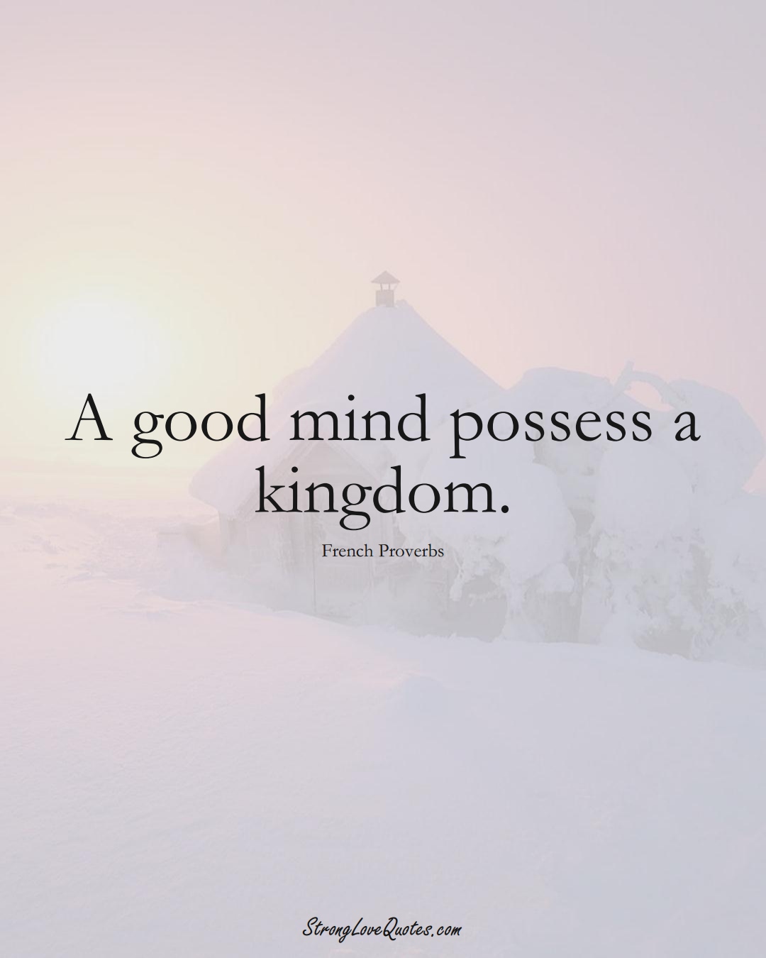 A good mind possess a kingdom. (French Sayings);  #EuropeanSayings