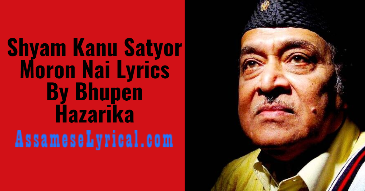 Shyam Kanu Satyor Moron Nai Lyrics By Bhupen Hazarika Assamese Lyrics Assameselyrical Com assamese lyrics