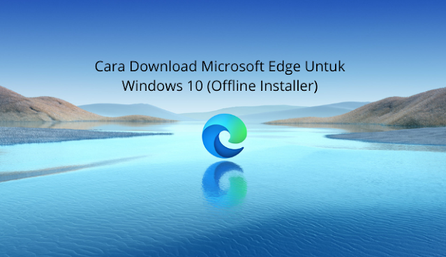 Cara Download Microsoft Edge Untuk Windows 10 (Offline Installer)