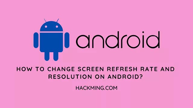 How to change screen refresh rate and resolution on Android Phones?
