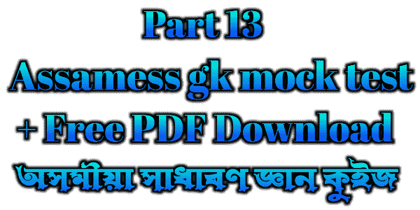 অসমীয়া সাধাৰণ জ্ঞান কুইজ - Assamese gk mock test (part - 13)