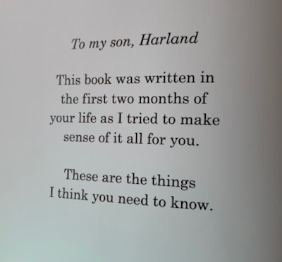 To my son, Harland. This book was written in the first two months of your life as I tried to make sense of it all for you. These are the things I think you need to know. 