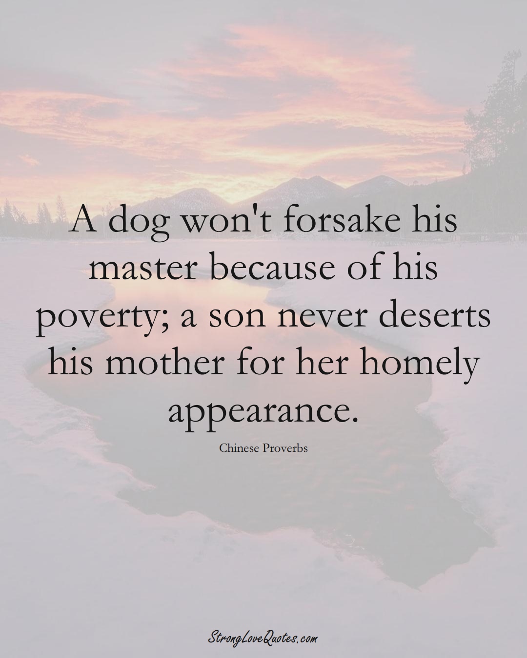 A dog won't forsake his master because of his poverty; a son never deserts his mother for her homely appearance. (Chinese Sayings);  #AsianSayings
