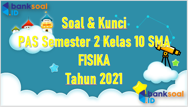 Soal PAS Semester 2 Kelas 10 Fisika SMA 2021 banksoal.id