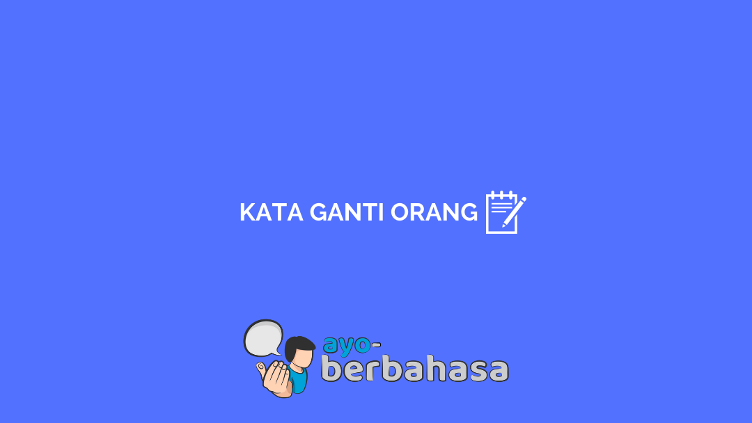 √ Contoh Kata Ganti Orang : Pengertian, Jenis, dan Penjelasan [Lengkap