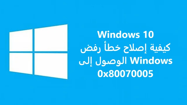 Error Windows 0x80070005 كيفية إصلاح خطأ رفض الوصول إلى Windows 0x80070005