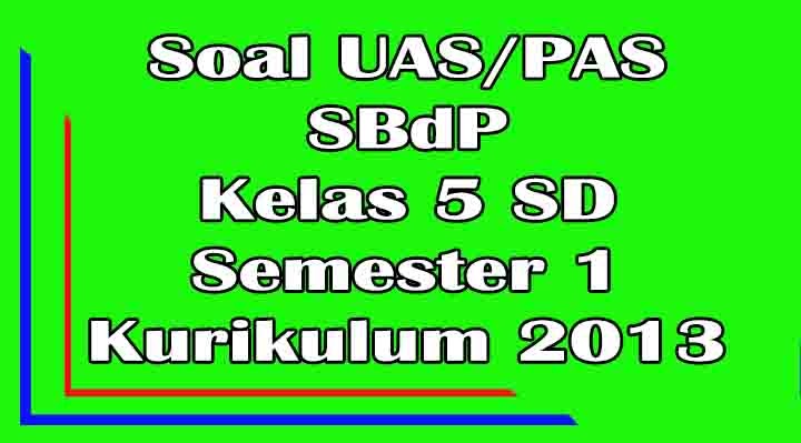 Soal UAS SBdP Kelas 5 SD Semester 1 Ganjil Kurikulum 2013 Soal UAS SBdP Kelas 5 SD Semester 1 Ganjil Kurikulum 2013