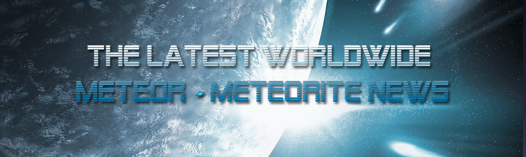 The Latest Worldwide Meteor/Meteorite News