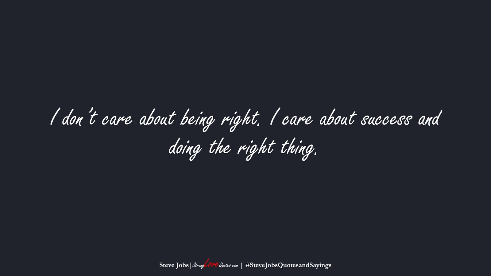 I don’t care about being right. I care about success and doing the right thing. (Steve Jobs);  #SteveJobsQuotesandSayings
