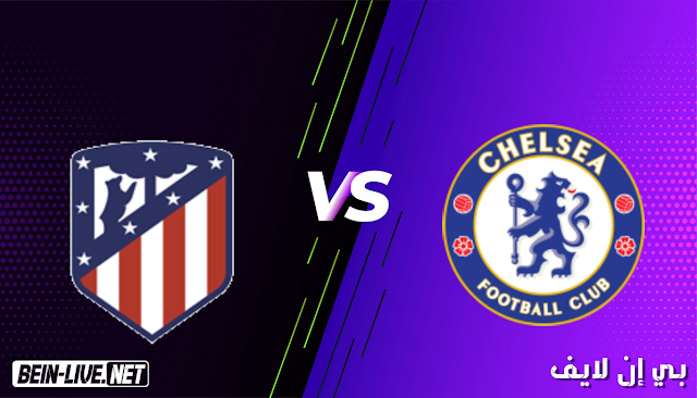 مشاهدة مباراة اتلتيكو مدريد وتشيلسي بث مباشر اليوم بتاريخ 17-03-2021 في دوري ابطال اوروبا