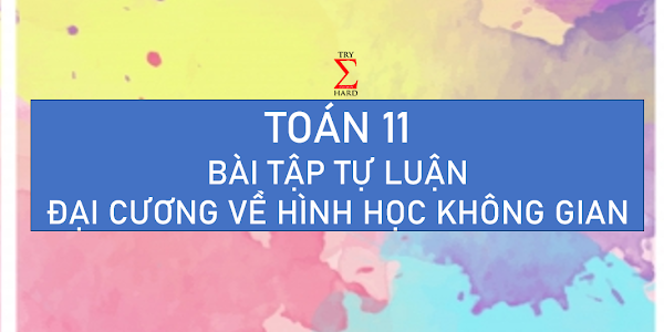 TOÁN 11 - BT TỰ LUẬN ĐẠI CƯƠNG VỀ HÌNH HỌC KHÔNG GIAN