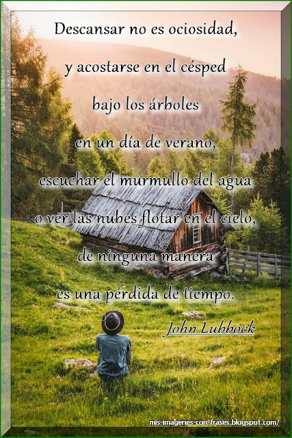 Saber escuchar: escuchar el murmullo del agua o ver las nubes flotar en el cielo, de ninguna manera es una pérdida de tiempo. John Lubbock.