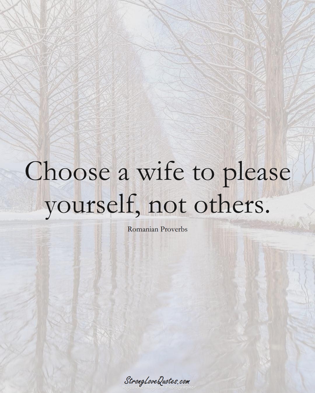 Choose a wife to please yourself, not others. (Romanian Sayings);  #EuropeanSayings