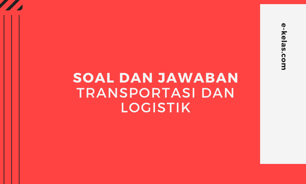 contoh soal transportasi dan logistik dan kunci jawaban - E-KELAS.COM