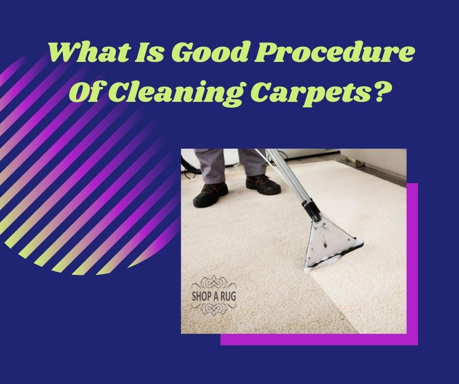 What Is Good Procedure Of Cleaning Carpets?