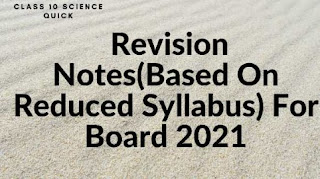 Class 10  Science Quick Revision Notes(Based On Reduced Syllabus) For Board 2021