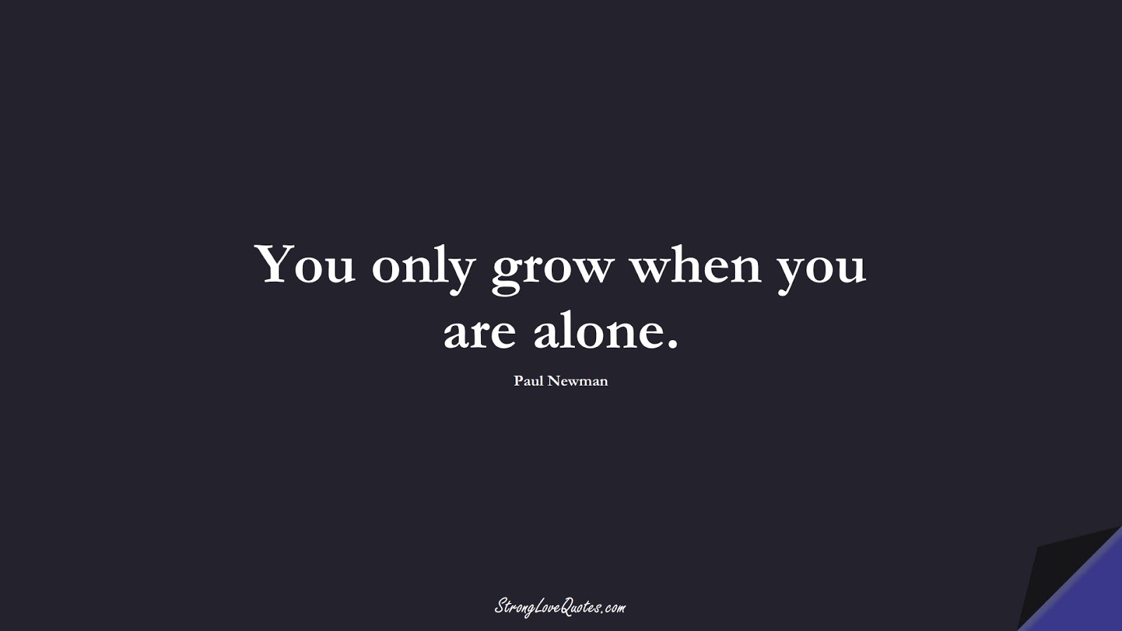 You only grow when you are alone. (Paul Newman);  #KnowledgeQuotes