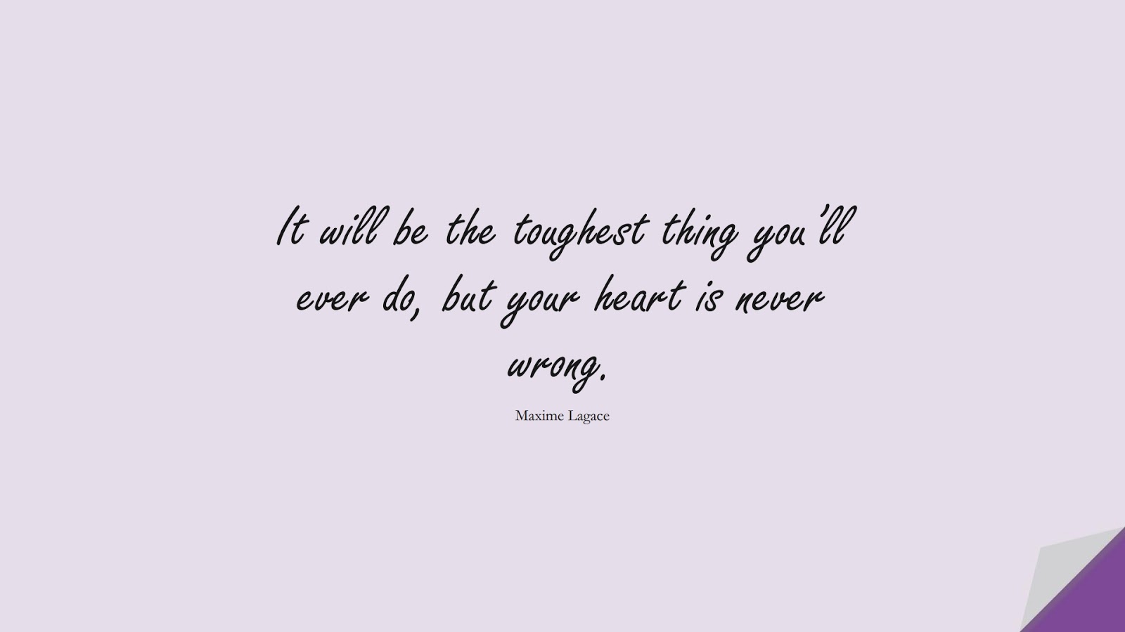 It will be the toughest thing you’ll ever do, but your heart is never wrong. (Maxime Lagace);  #InspirationalQuotes